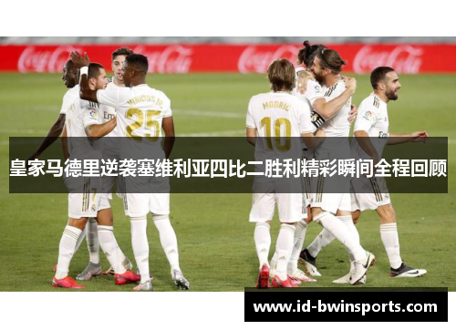 皇家马德里逆袭塞维利亚四比二胜利精彩瞬间全程回顾