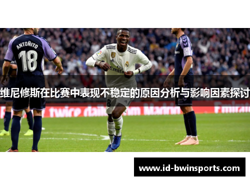 维尼修斯在比赛中表现不稳定的原因分析与影响因素探讨