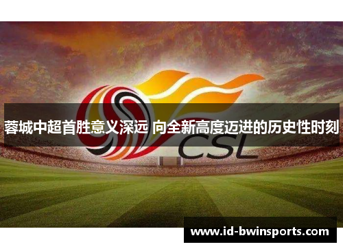 蓉城中超首胜意义深远 向全新高度迈进的历史性时刻