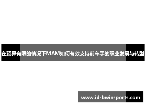 在预算有限的情况下MAM如何有效支持前车手的职业发展与转型