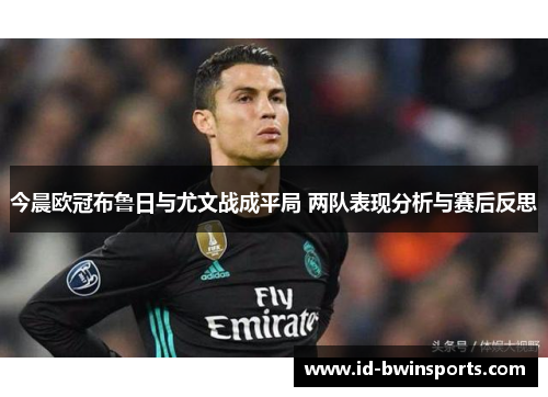 今晨欧冠布鲁日与尤文战成平局 两队表现分析与赛后反思