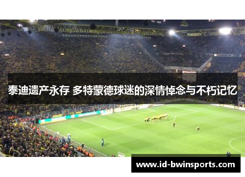 泰迪遗产永存 多特蒙德球迷的深情悼念与不朽记忆