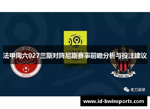 法甲周六027兰斯对阵尼斯赛事前瞻分析与投注建议