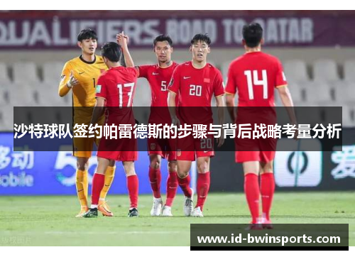 沙特球队签约帕雷德斯的步骤与背后战略考量分析