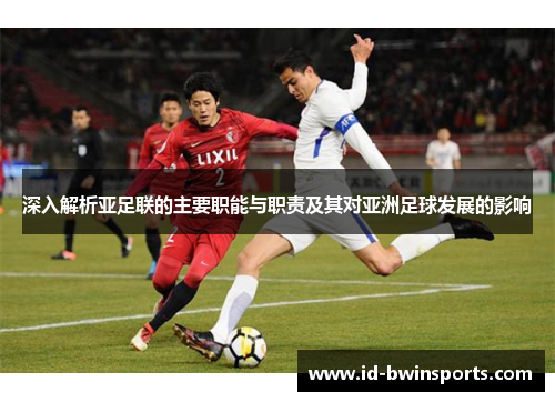 深入解析亚足联的主要职能与职责及其对亚洲足球发展的影响