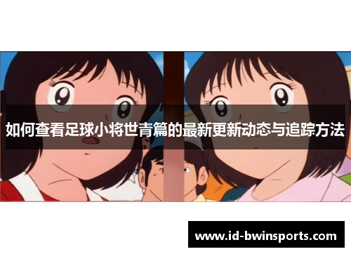 如何查看足球小将世青篇的最新更新动态与追踪方法