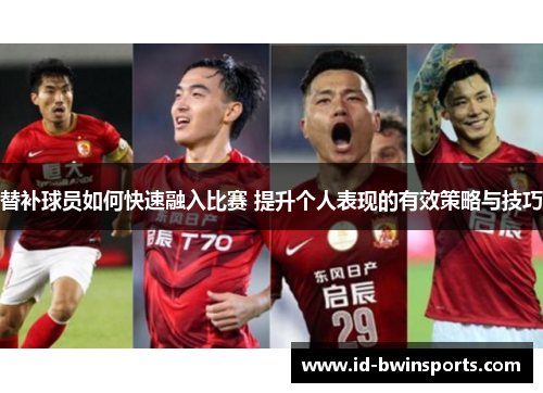 替补球员如何快速融入比赛 提升个人表现的有效策略与技巧