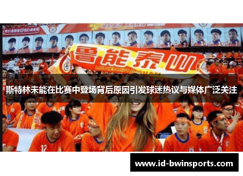 斯特林未能在比赛中登场背后原因引发球迷热议与媒体广泛关注