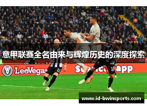 意甲联赛全名由来与辉煌历史的深度探索