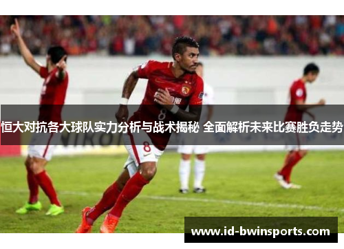 恒大对抗各大球队实力分析与战术揭秘 全面解析未来比赛胜负走势