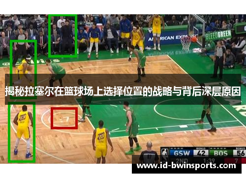 揭秘拉塞尔在篮球场上选择位置的战略与背后深层原因